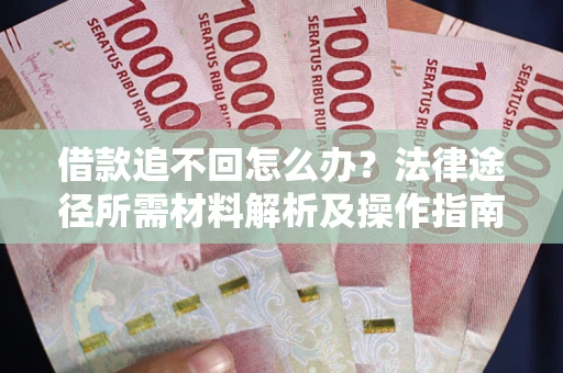 北京借款追不回怎么办？法律途径所需材料解析及操作指南
