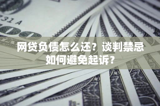 北京网贷负债怎么还？谈判禁忌如何避免起诉？