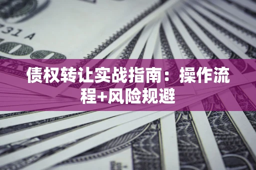 北京债权转让实战指南：操作流程+风险规避