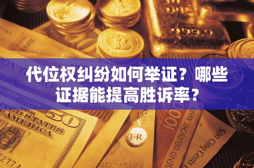 北京代位权纠纷如何举证？哪些证据能提高胜诉率？
