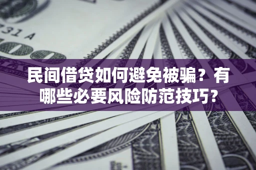 北京民间借贷如何避免被骗？有哪些必要风险防范技巧？