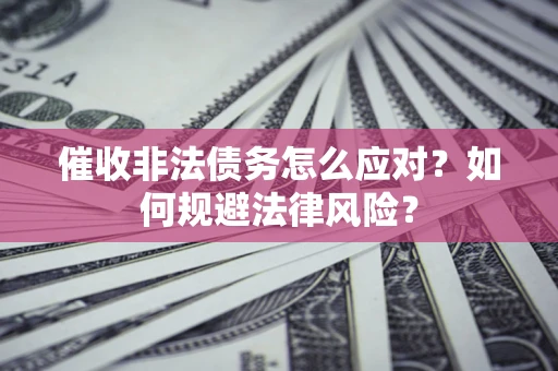 北京催收非法债务怎么应对？如何规避法律风险？