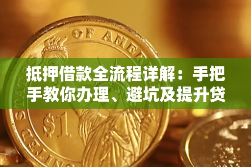 北京抵押借款全流程详解：手把手教你办理、避坑及提升贷款额度