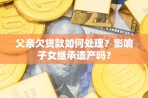 北京父亲欠贷款如何处理？影响子女继承遗产吗？