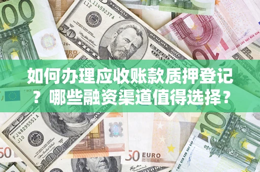北京如何办理应收账款质押登记？哪些融资渠道值得选择？
