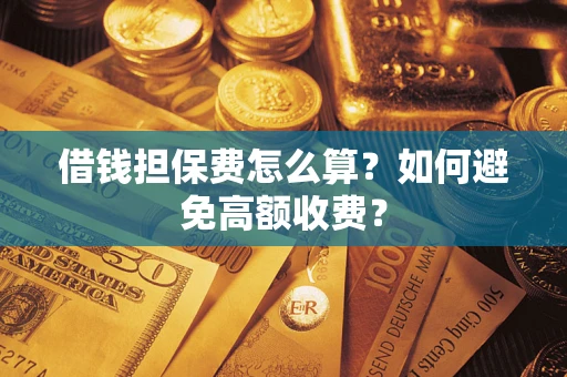 北京借钱担保费怎么算？如何避免高额收费？