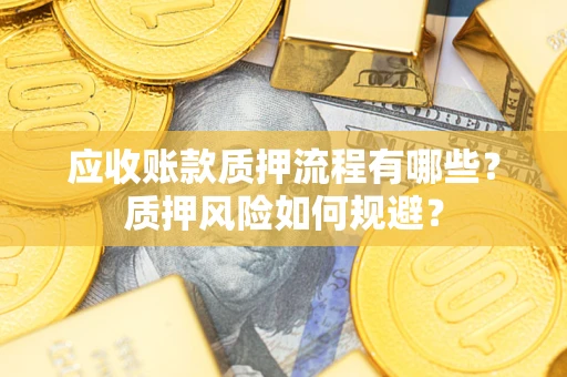 北京应收账款质押流程有哪些？质押风险如何规避？