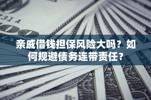 北京亲戚借钱担保风险大吗？如何规避债务连带责任？