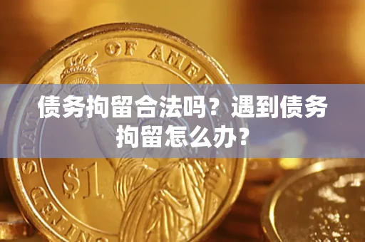 北京债务拘留合法吗？遇到债务拘留怎么办？