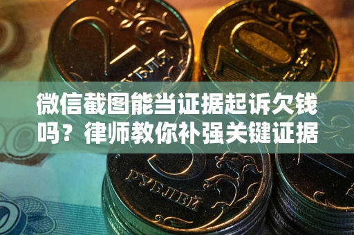 北京微信截图能当证据起诉欠钱吗？律师教你补强关键证据