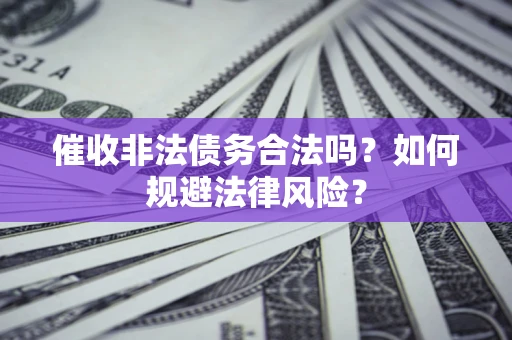 北京催收非法债务合法吗？如何规避法律风险？