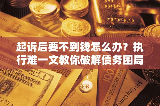 北京起诉后要不到钱怎么办？执行难一文教你破解债务困局