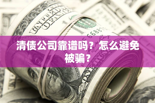 北京清债公司靠谱吗？怎么避免被骗？