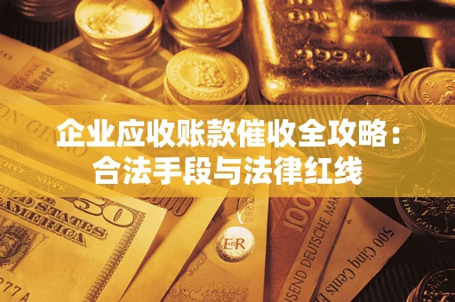 北京企业应收账款催收全攻略：合法手段与法律红线