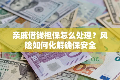 北京亲戚借钱担保怎么处理？风险如何化解确保安全