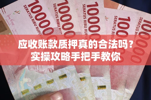 北京应收账款质押真的合法吗？实操攻略手把手教你