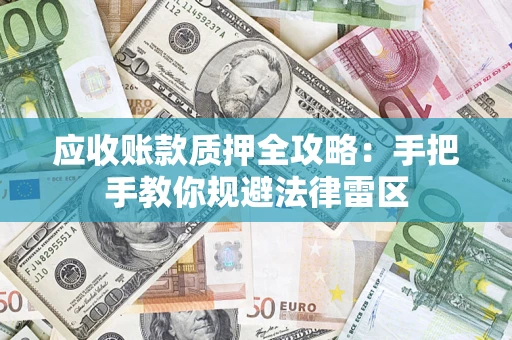 北京应收账款质押全攻略：手把手教你规避法律雷区