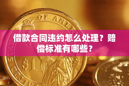 北京借款合同违约怎么处理？赔偿标准有哪些？