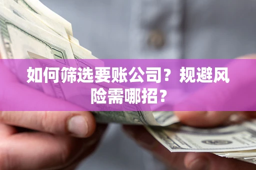 北京如何筛选要账公司？规避风险需哪招？