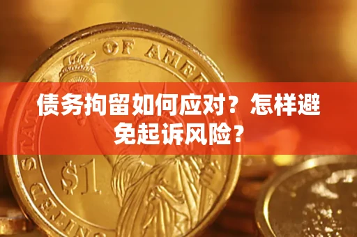 北京债务拘留如何应对？怎样避免起诉风险？
