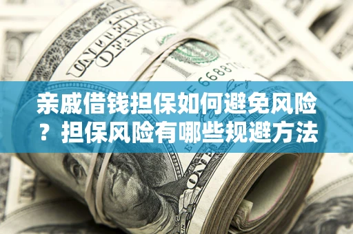 北京亲戚借钱担保如何避免风险？担保风险有哪些规避方法？