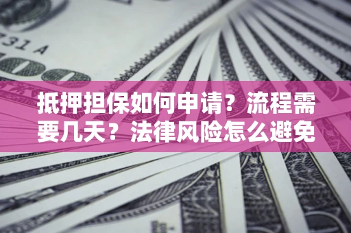 北京抵押担保如何申请？流程需要几天？法律风险怎么避免？避坑指南