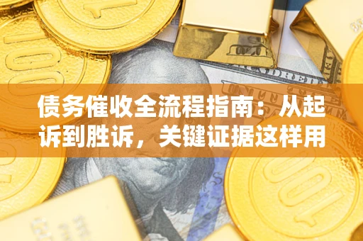 北京债务催收全流程指南：从起诉到胜诉，关键证据这样用