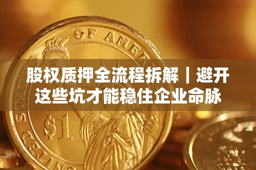 北京股权质押全流程拆解｜避开这些坑才能稳住企业命脉