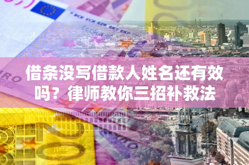 北京借条没写借款人姓名还有效吗？律师教你三招补救法