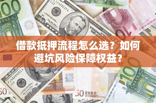 北京借款抵押流程怎么选？如何避坑风险保障权益？