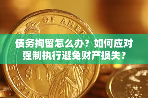 北京债务拘留怎么办？如何应对强制执行避免财产损失？