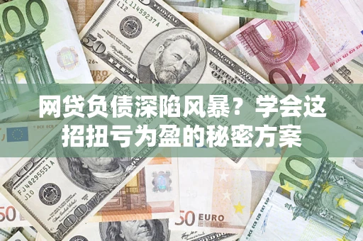 北京网贷负债深陷风暴？学会这招扭亏为盈的秘密方案