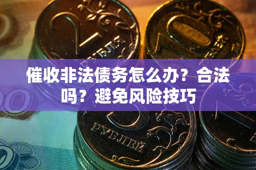 北京催收非法债务怎么办？合法吗？避免风险技巧