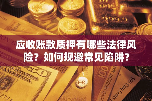 北京应收账款质押有哪些法律风险？如何规避常见陷阱？