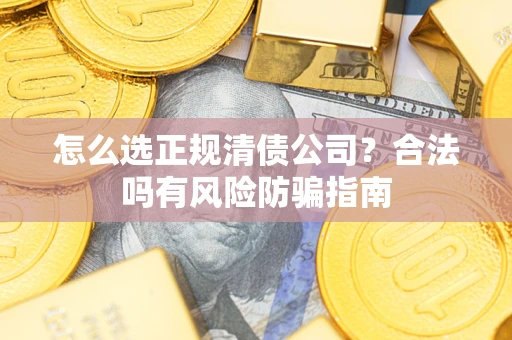 北京怎么选正规清债公司？合法吗有风险防骗指南