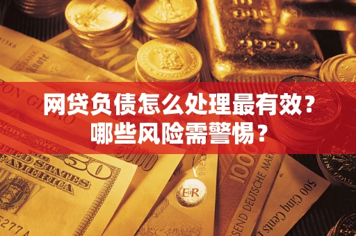 北京网贷负债怎么处理最有效？哪些风险需警惕？