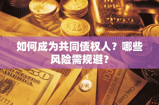 北京如何成为共同债权人？哪些风险需规避？