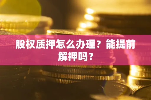 北京股权质押怎么办理？能提前解押吗？