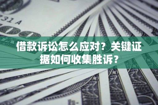 北京借款诉讼怎么应对？关键证据如何收集胜诉？
