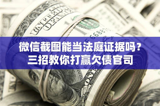 北京微信截图能当法庭证据吗？三招教你打赢欠债官司