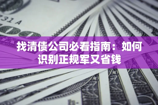 北京找清债公司必看指南：如何识别正规军又省钱