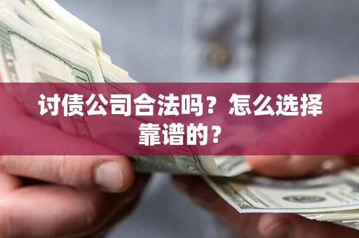 北京讨债公司合法吗？怎么选择靠谱的？