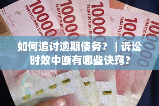北京如何追讨逾期债务？ | 诉讼时效中断有哪些诀窍？