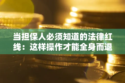 北京当担保人必须知道的法律红线：这样操作才能全身而退