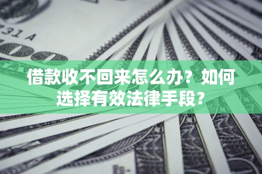 北京借款收不回来怎么办？如何选择有效法律手段？