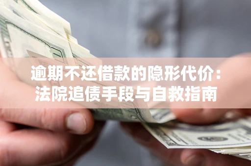 北京逾期不还借款的隐形代价：法院追债手段与自救指南
