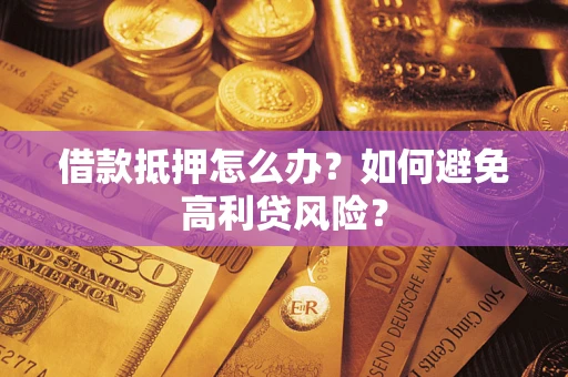 北京借款抵押怎么办？如何避免高利贷风险？