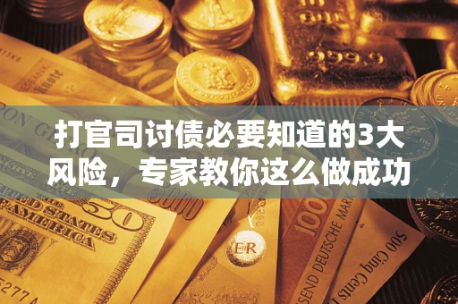 北京打官司讨债必要知道的3大风险，专家教你这么做成功率飙升