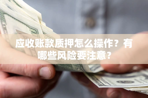 北京应收账款质押怎么操作？有哪些风险要注意？