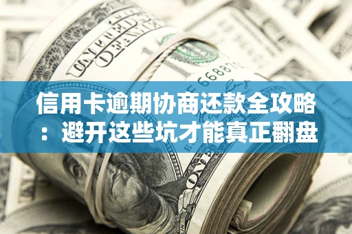 北京信用卡逾期协商还款全攻略：避开这些坑才能真正翻盘